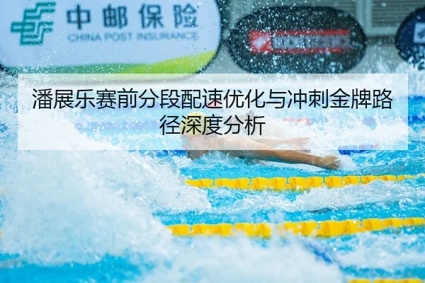 潘展乐赛前分段配速优化与冲刺金牌路径深度分析 | YIBOSPORTS